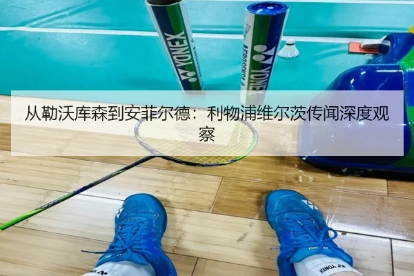 从勒沃库森到安菲尔德：利物浦维尔茨传闻深度观察