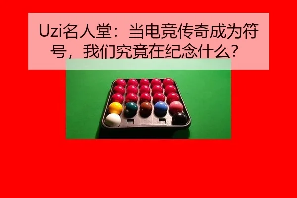 Uzi名人堂：当电竞传奇成为符号，我们究竟在纪念什么？